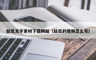 琼中丝瓜文字素材下载网站（丝瓜的视频怎么写）